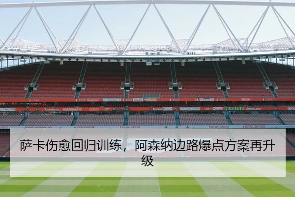 萨卡伤愈回归训练，阿森纳边路爆点方案再升级